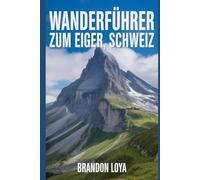 Wanderführer zum Eiger, Schweiz: Ein umfassendes Buch zur Erkundung der Natur für ein unvergessliches Wandererlebnis.