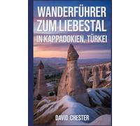 Wanderführer zum Liebestal in Kappadokien, Türkei: Ein umfassendes Buch zur Entschlüsselung der Eleganz der Natur.
