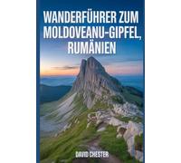 Wanderführer zum Moldoveanu-Gipfel, Rumänien: Ein umfassendes Buch zum Entdecken und Erkunden der Schönheit der Natur - für ein unvergessliches Erlebnis.