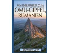 Wanderführer zum Omu-Gipfel, Rumänien: Ein Handbuch zum Erkunden der Natur für ein unvergessliches Wandererlebnis.
