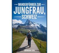 Wanderführer zur Jungfrau, Schweiz: Ein umfassendes Buch zur Erkundung der Natur für ein unvergessliches Wandererlebnis.