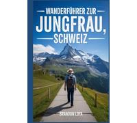Wanderführer zur Jungfrau, Schweiz: Ein umfassendes Buch zur Erkundung der Natur für ein unvergessliches Wandererlebnis.