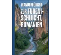 Wanderführer zur Tureni-Schlucht, Rumänien: Ein umfassendes Buch zur Erkundung der Natur für ein unvergessliches Wandererlebnis.