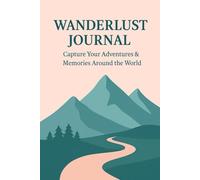 WANDERLUST JOURNAL Capture Your Adventures & Memories Around the World: A Minimalist Aesthetic Journey Logbook with Planning & Memory Pages