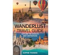 Wanderlust Travel Guide: Explore the World’s Best Destinations
