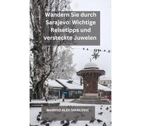 Wandern Sie durch Sarajevo: Wichtige Reisetipps und versteckte Juwelen: Ihre ultimative Reise durch Sarajevos Geschichte, Kultur, Küche und verborgene ... Hauptstadt mit Insidertipps und lokalen Gehe
