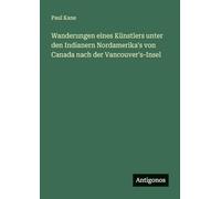 Wanderungen eines Künstlers unter den Indianern Nordamerika's von Canada nach der Vancouver's-Insel