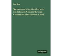 Wanderungen eines Künstlers unter den Indianern Nordamerika's von Canada nach der Vancouver's-Insel