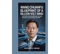 Wang Chuanfu: Blueprint of a Billion-Volt Mind: The Story of BYD’s Rise and the Man Who Built the Future of Energy