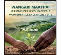 Wangari Maathai: Les Semences, Le Courage Et Le Mouvement De La Ceinture Verte