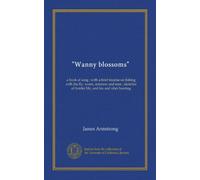 "Wanny blossoms": un libro di canto ; con un breve trattato sulla pesca con la mosca, verme, pesciolino e moe ; schizzi di vita di confine, e la caccia alla volpe e lontra