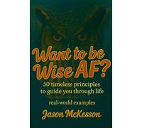 Want to be Wise AF?: 50 Timeless Principles to Guide You Through Life