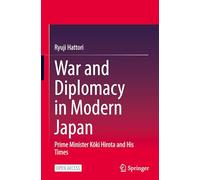 War and Diplomacy in Modern Japan: Prime Minister Koki Hirota and His Times