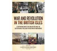 War and Revolution in the British Isles: A Captivating Guide to the English Civil War, the Easter Rising of 1916, and the Irish War of Independence