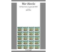 War Hawks. Gli Stati Uniti e la guerra del 1812