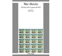War Hawks. Gli Stati Uniti e la guerra del 1812
