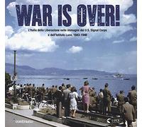 War is over! L'Italia della Liberazione nelle immagini dell'U.S. Signal Corps e dell'Istituto Luce, 1943-1946. Ediz. illustrata