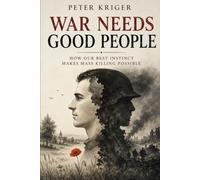 WAR NEEDS GOOD PEOPLE: HOW OUR BEST INSTINCT MAKES MASS KILLING POSSIBLE