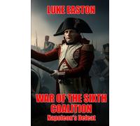 War Of The Sixth Coalition: Napoleon's Defeat