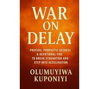 WAR ON DELAY: PRAYERS, PROPHETIC DECREES & DEVOTIONAL FIRE TO BREAK STAGNATION AND STEP INTO ACCELERATION