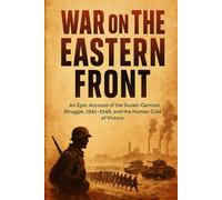 War on the Eastern Front: An Epic Account of the Soviet-German Struggle, 1941-1945, and the Human Cost of Victory
