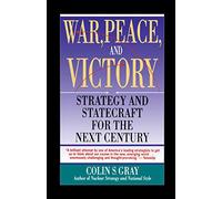 WAR, PEACE AND VICTORY: STRATEGY AND STATECRAFT FOR THE NEXT CENTURY: Strategy And Statecraft For The Next Century