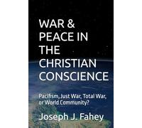 WAR & PEACE IN THE CHRISTIAN CONSCIENCE: Pacifism, Just War, Total War, or World Community?
