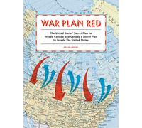 War Plan Red: The United States' Secret Plan to Invade Canada and Canada's Secret Plan to Invade the United States