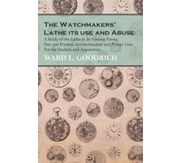 Ward L Goodrich The Watchmakers' Lathe - Its use and Abuse - A Study (Tascabile)