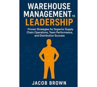 Warehouse Management to Leadership: Proven Strategies for Superior Supply Chain Operations, Team Performance, and Distribution Success