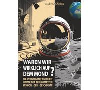 WAREN WIR WIRKLICH AUF DEM MOND?: Die verborgene Wahrheit hinter der berühmtesten Mission der Geschichte
