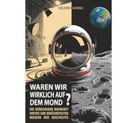 WAREN WIR WIRKLICH AUF DEM MOND?: Die verborgene Wahrheit hinter der berühmtesten Mission der Geschichte