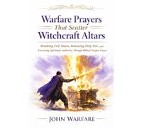 Warfare Prayers That Scatters Witchcraft Altars: Breaking Evil Altars, Releasing Holy Fire, and Exercising Spiritual Authority Through Biblical Warfare Prayer