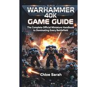 Warhammer 40K Game Guide: The Complete Official Miniature Handbook to Dominating Every Battlefield