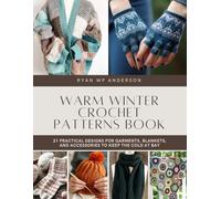 Warm Winter Crochet Patterns Book: 21 Practical Designs for Garments, Blankets, and Accessories to Keep the Cold at Bay