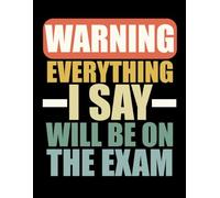 Warning Everything I Say Will Be On The Exam