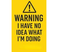 WARNING: I Have No Idea What I’m Doing - Funny Sarcastic Notebook for Work, School, and Life: A Hilarious Gag Gift Journal for Coworkers, Friends, Students, and Anyone Barely Holding It Together