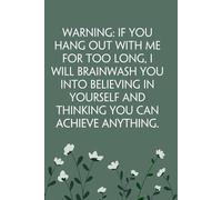 Warning If You Hang Out With Me For Too Long I Will Brainwash You Into Believing In Yourself and Thinking You Can Achieve Anything: Notebook with ... Work, Secret Santa, Halloween(size 6"x9")