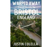 Warped Away Travel Guide To Bristol England: The Complete Visitor's Companion for an Unforgettable Experiences