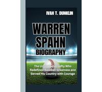 WARREN SPAHN BIOGRAPHY: The Unstoppable Lefty Who Redefined Baseball Greatness and Served His Country with Courage