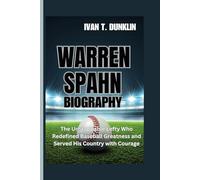 WARREN SPAHN BIOGRAPHY: The Unstoppable Lefty Who Redefined Baseball Greatness and Served His Country with Courage