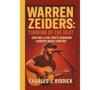 WARREN ZEIDERS: TURNING UP THE HEAT: IGNITING A FIRE THAT'S CHANGING COUNTRY MUSIC FOREVER