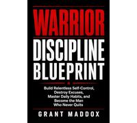 Warrior Discipline Blueprint: Build Relentless Self-Control, Destroy Excuses, Master Daily Habits, and Become the Man Who Never Quits