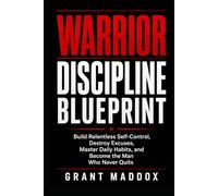 Warrior Discipline Blueprint: Build Relentless Self-Control, Destroy Excuses, Master Daily Habits, and Become the Man Who Never Quits