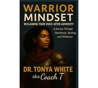 Warrior Mindset: Reclaiming Your Voice After Adversity - A Journey Through Heartbreak, Healing, and Wholeness