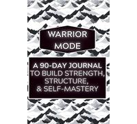Warrior Mode: A 90-Day Journal to Build Strength, Structure, and Self-Mastery Through Daily Execution