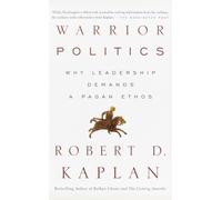Warrior Politics: Why Leadership Requires a Pagan Ethos - Kaplan Robert D.