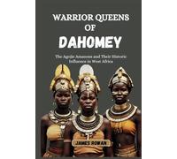WARRIOR QUEENS OF DAHOMEY: The Agojie Amazons and Their Historic Influence in West Africa