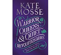 Warrior Queens & Quiet Revolutionaries: How Women Also Built the World