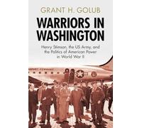 Warriors in Washington: Henry Stimson, the Us Army, and the Politics of American Power in World War: Henry Stimson, the US Army, and the Politics of American Power in World War II